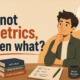 if not metrics, then what