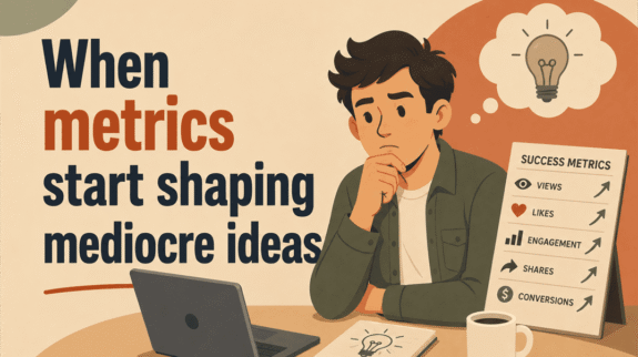 when metrics start shaping mediocre ideas